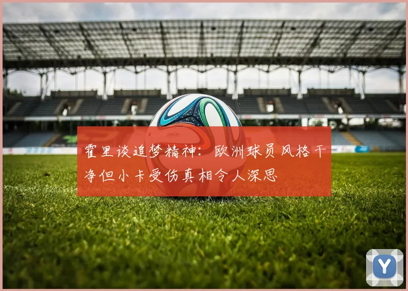 霍里谈追梦精神：欧洲球员风格干净但小卡受伤真相令人深思