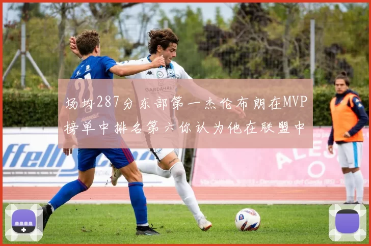 场均287分东部第一杰伦布朗在MVP榜单中排名第六你认为他在联盟中应排第几