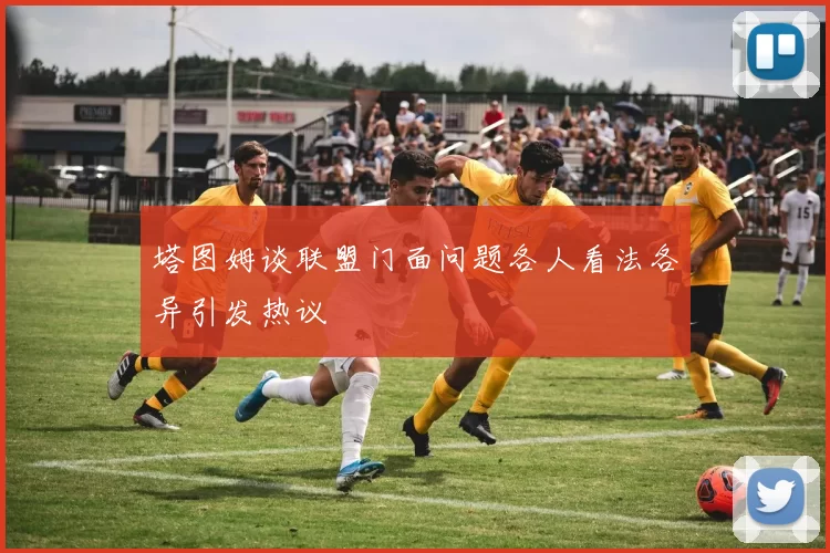塔图姆谈联盟门面问题各人看法各异引发热议