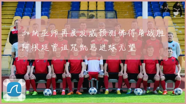 加纳巫师再度发威预测佛得角战胜阿根廷曾诅咒凯恩进球无望