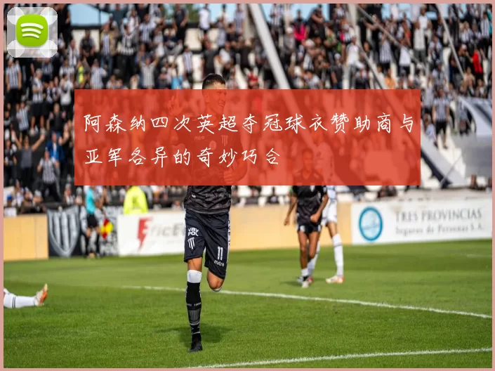阿森纳四次英超夺冠球衣赞助商与亚军各异的奇妙巧合
