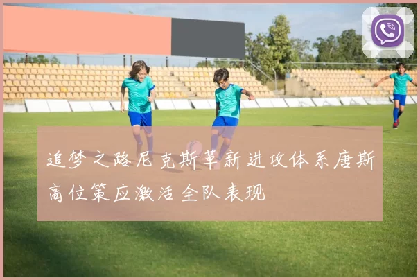 追梦之路尼克斯革新进攻体系唐斯高位策应激活全队表现