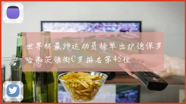 世界杯最帅运动员榜单出炉德保罗哈弗茨领衔C罗排名第45位