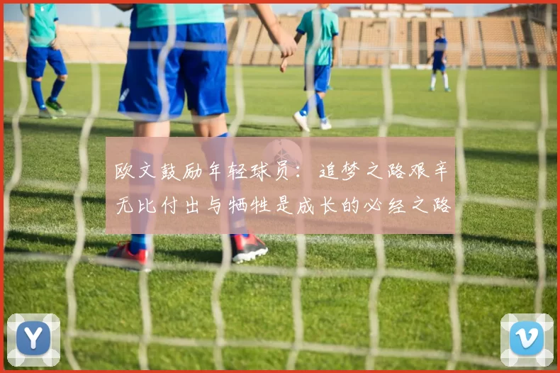 欧文鼓励年轻球员：追梦之路艰辛无比付出与牺牲是成长的必经之路