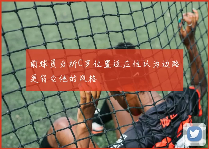 前球员分析C罗位置适应性认为边路更符合他的风格